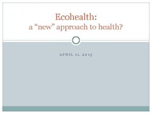 Ecohealth a new approach to health APRIL 11