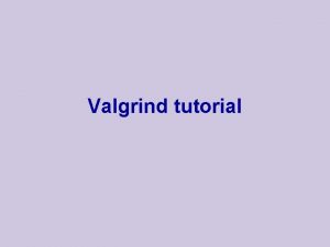 Valgrind tutorial Get install homepage http www valgrind