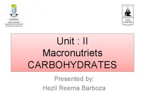 Unit II Macronutriets CARBOHYDRATES Presented by Hezil Reema