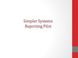 Simpler Systems Reporting Pilot Financial Reporting The Simpler Simpler Systems Reporting Pilot Financial Reporting The Simpler