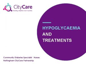 HYPOGLYCAEMIA AND TREATMENTS Community Diabetes Specialist Nurses Nottingham