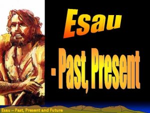 Esau Past Present and Future Esau Past Present