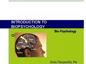 INTRODUCTION TO BIOPSYCHOLOGY BioPsychology Class Suta Haryanthi Psi