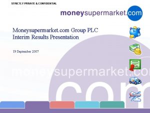 STRICTLY PRIVATE CONFIDENTIAL Moneysupermarket com Group PLC Interim
