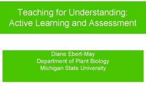 Teaching for Understanding Active Learning and Assessment Diane