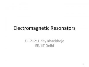 Electromagnetic Resonators ELL 212 Uday Khankhoje EE IIT