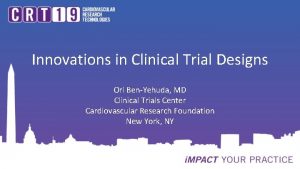Innovations in Clinical Trial Designs Ori BenYehuda MD