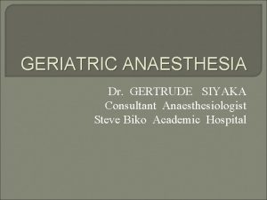 GERIATRIC ANAESTHESIA Dr GERTRUDE SIYAKA Consultant Anaesthesiologist Steve