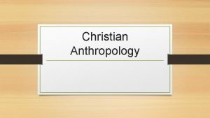 Christian Anthropology Christian Anthropology There are nine principles