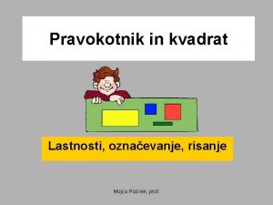 Pravokotnik in kvadrat Lastnosti oznaevanje risanje Mojca Pozvek