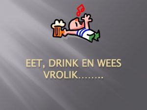 EET DRINK EN WEES VROLIK Toe nou nie