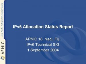 IPv 6 Allocation Status Report APNIC 18 Nadi