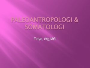 PALEOANTROPOLOGI SOMATOLOGI Fidya drg MSi Paleoantropologi Adalah ilmu