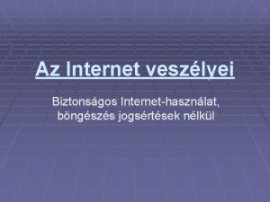 Az Internet veszlyei Biztonsgos Internethasznlat bngszs jogsrtsek nlkl