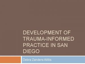 DEVELOPMENT OF TRAUMAINFORMED PRACTICE IN SAN DIEGO Debra