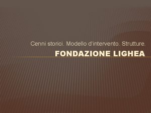 Cenni storici Modello dintervento Strutture FONDAZIONE LIGHEA CENNI