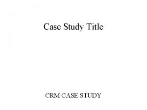 Case Study Title CRM CASE STUDY Name Personal