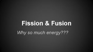 Fission Fusion Why so much energy Fission Reactions