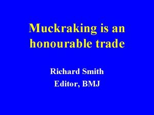 Muckraking is an honourable trade Richard Smith Editor