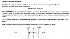 Titolazioni complessometriche Le titolazioni complessometriche sfruttano la capacit