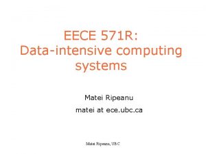 EECE 571 R Dataintensive computing systems Matei Ripeanu