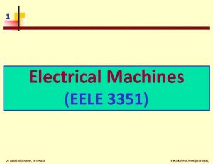 1 Electrical Machines EELE 3351 Dr Assad AbuJasser