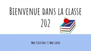 Bienvenue dans la classe 202 Mme Catherine et