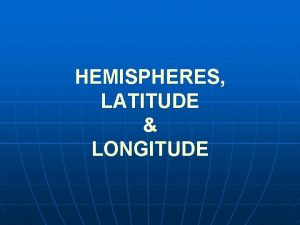 HEMISPHERES LATITUDE LONGITUDE HEMISPHERES The world is shaped