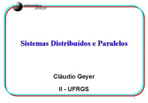 Sistemas Distribudos e Paralelos Cludio Geyer II UFRGS