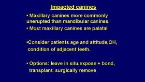 Impacted canines Maxillary canines more commonly unerupted than