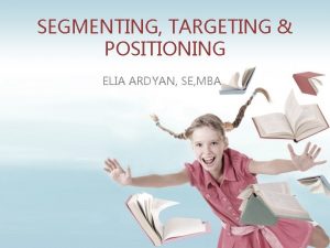 SEGMENTING TARGETING POSITIONING ELIA ARDYAN SE MBA SEGMENTATION