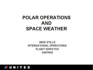 POLAR OPERATIONS AND SPACE WEATHER MIKE STILLS INTERNATIONAL