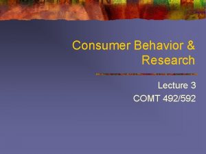 Consumer Behavior Research Lecture 3 COMT 492592 Overview
