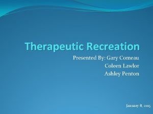 Therapeutic Recreation Presented By Gary Comeau Coleen Lawlor