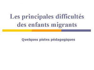 Les principales difficults des enfants migrants Quelques pistes