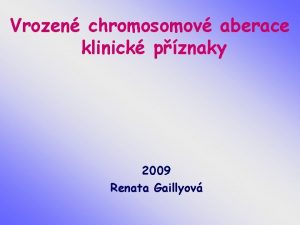 Vrozen chromosomov aberace klinick pznaky 2009 Renata Gaillyov