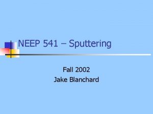 NEEP 541 Sputtering Fall 2002 Jake Blanchard Outline
