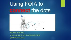 Using FOIA to connect the dots MICHAEL VASQUEZ