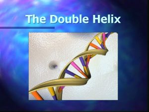 The Double Helix The Structure of DNA n