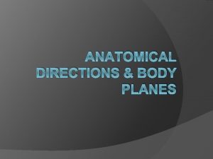 ANATOMICAL DIRECTIONS BODY PLANES Abduction movement away from