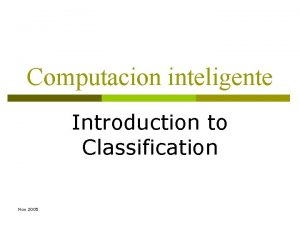 Computacion inteligente Introduction to Classification Nov 2005 Outline