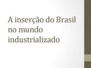 A insero do Brasil no mundo industrializado Capitalismo