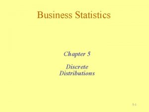 Business Statistics Chapter 5 Discrete Distributions 5 1