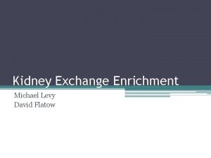 Kidney Exchange Enrichment Michael Levy David Flatow The