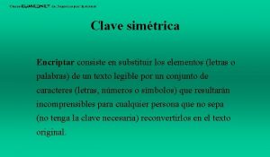 Clave simtrica Encriptar consiste en substituir los elementos