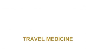 TRAVEL MEDICINE Learning objectives Define travel medicine and