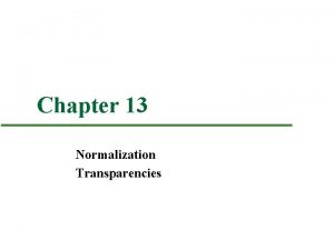 Chapter 13 Normalization Transparencies Chapter 13 Objectives n