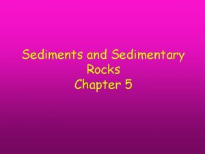 Sediments and Sedimentary Rocks Chapter 5 Concepts you