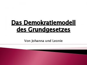 Das Demokratiemodell des Grundgesetzes Von Johanna und Leonie