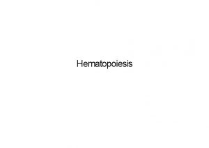 Hematopoiesis Lecture Objectives Name organs responsible for hematopoiesis